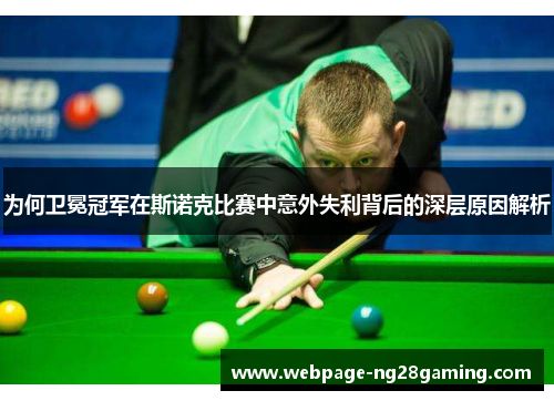 为何卫冕冠军在斯诺克比赛中意外失利背后的深层原因解析