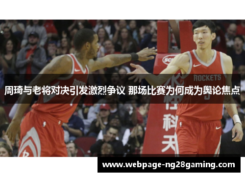 周琦与老将对决引发激烈争议 那场比赛为何成为舆论焦点