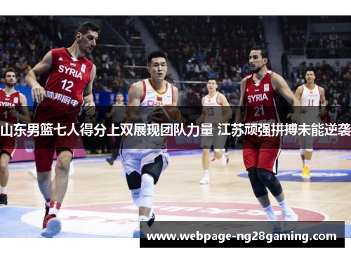 山东男篮七人得分上双展现团队力量 江苏顽强拼搏未能逆袭