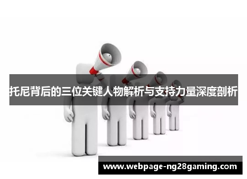 托尼背后的三位关键人物解析与支持力量深度剖析