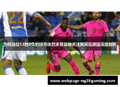 为何这位12胜0负的球员依然未受足够关注其背后原因深度剖析