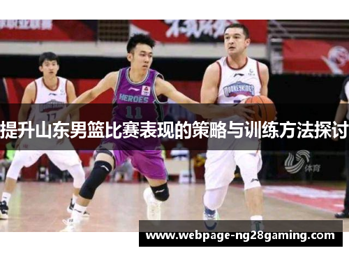 提升山东男篮比赛表现的策略与训练方法探讨