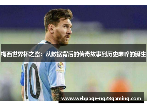 梅西世界杯之路：从数据背后的传奇故事到历史巅峰的诞生
