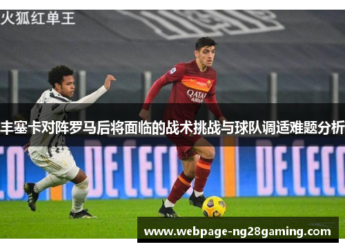 丰塞卡对阵罗马后将面临的战术挑战与球队调适难题分析