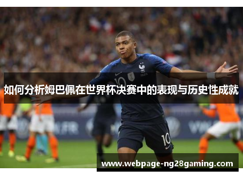 如何分析姆巴佩在世界杯决赛中的表现与历史性成就