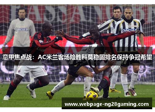 意甲焦点战：AC米兰客场险胜科莫稳固排名保持争冠希望