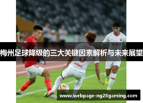 梅州足球降级的三大关键因素解析与未来展望