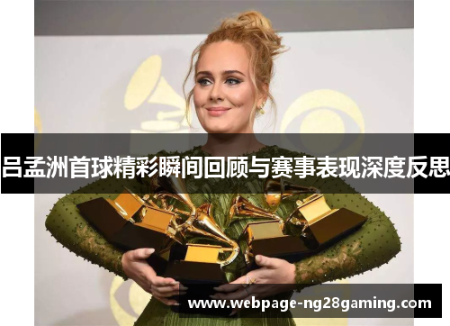 吕孟洲首球精彩瞬间回顾与赛事表现深度反思