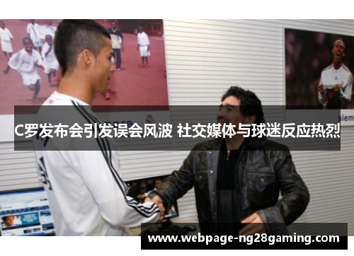 C罗发布会引发误会风波 社交媒体与球迷反应热烈