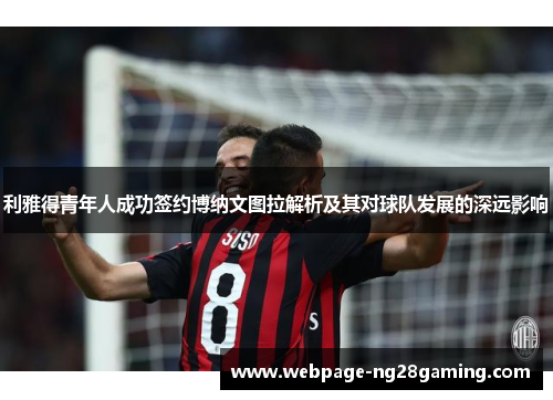 利雅得青年人成功签约博纳文图拉解析及其对球队发展的深远影响