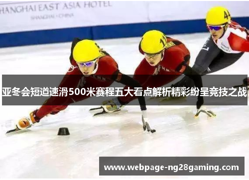 亚冬会短道速滑500米赛程五大看点解析精彩纷呈竞技之战