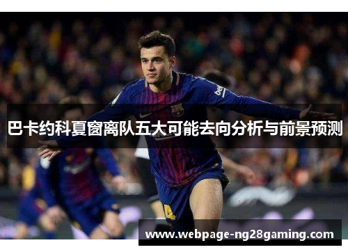 巴卡约科夏窗离队五大可能去向分析与前景预测