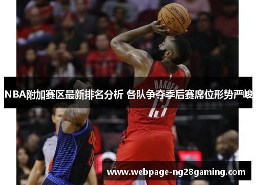 NBA附加赛区最新排名分析 各队争夺季后赛席位形势严峻