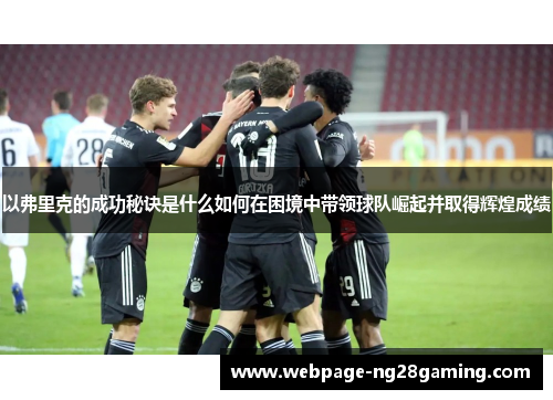 以弗里克的成功秘诀是什么如何在困境中带领球队崛起并取得辉煌成绩