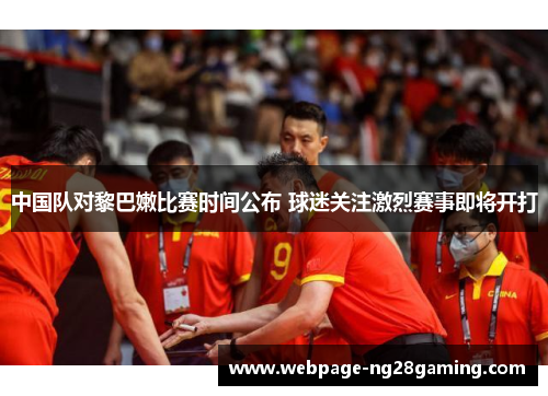中国队对黎巴嫩比赛时间公布 球迷关注激烈赛事即将开打