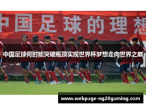 中国足球何时能突破瓶颈实现世界杯梦想走向世界之巅