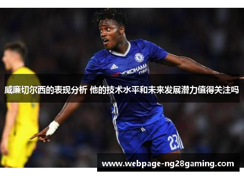 威廉切尔西的表现分析 他的技术水平和未来发展潜力值得关注吗