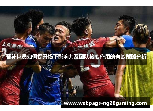 替补球员如何提升场下影响力及团队核心作用的有效策略分析