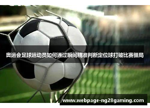 奥运会足球运动员如何通过瞬间精准判断定位球打破比赛僵局