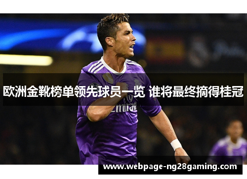 欧洲金靴榜单领先球员一览 谁将最终摘得桂冠