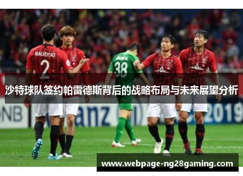 沙特球队签约帕雷德斯背后的战略布局与未来展望分析