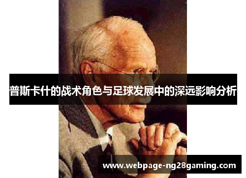 普斯卡什的战术角色与足球发展中的深远影响分析