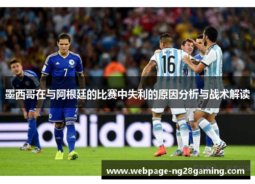 墨西哥在与阿根廷的比赛中失利的原因分析与战术解读