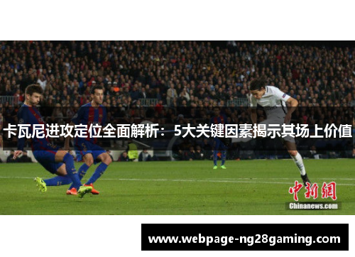 卡瓦尼进攻定位全面解析：5大关键因素揭示其场上价值