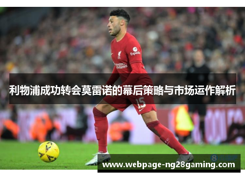 利物浦成功转会莫雷诺的幕后策略与市场运作解析