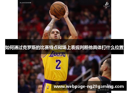 如何通过克罗斯的比赛特点和场上表现判断他具体打什么位置