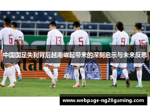 中国国足失利背后越南崛起带来的深刻启示与未来反思