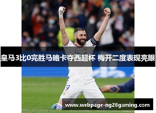 皇马3比0完胜马略卡夺西超杯 梅开二度表现亮眼