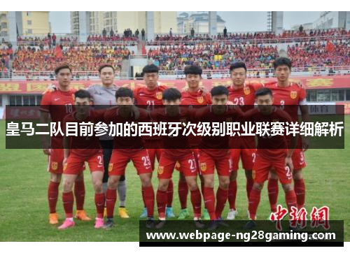 皇马二队目前参加的西班牙次级别职业联赛详细解析