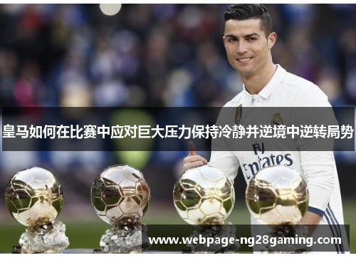 皇马如何在比赛中应对巨大压力保持冷静并逆境中逆转局势