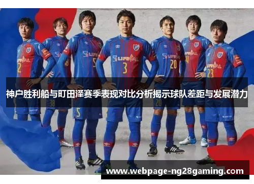 神户胜利船与町田泽赛季表现对比分析揭示球队差距与发展潜力