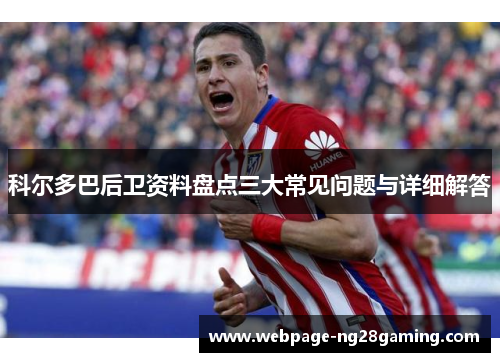 科尔多巴后卫资料盘点三大常见问题与详细解答