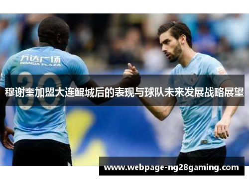 穆谢奎加盟大连鲲城后的表现与球队未来发展战略展望