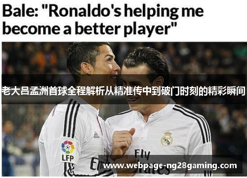 老大吕孟洲首球全程解析从精准传中到破门时刻的精彩瞬间