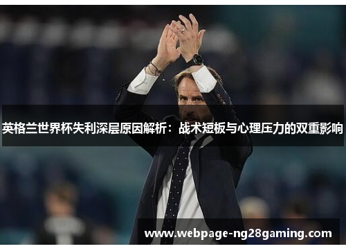 英格兰世界杯失利深层原因解析：战术短板与心理压力的双重影响