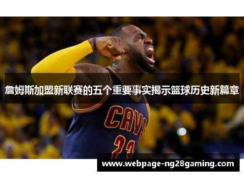 詹姆斯加盟新联赛的五个重要事实揭示篮球历史新篇章