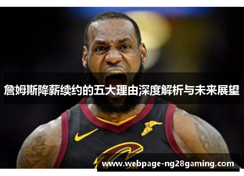 詹姆斯降薪续约的五大理由深度解析与未来展望