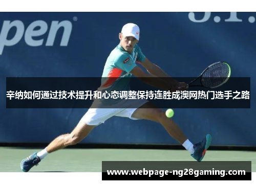 辛纳如何通过技术提升和心态调整保持连胜成澳网热门选手之路