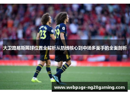 大卫路易斯踢球位置全解析从防线核心到中场多面手的全面剖析