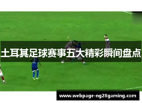 土耳其足球赛事五大精彩瞬间盘点