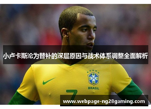 小卢卡斯沦为替补的深层原因与战术体系调整全面解析