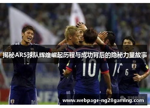 揭秘ARS球队辉煌崛起历程与成功背后的隐秘力量故事