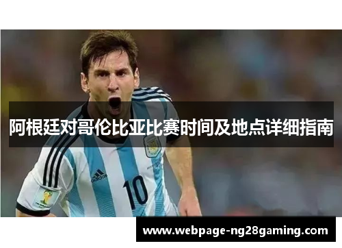 阿根廷对哥伦比亚比赛时间及地点详细指南