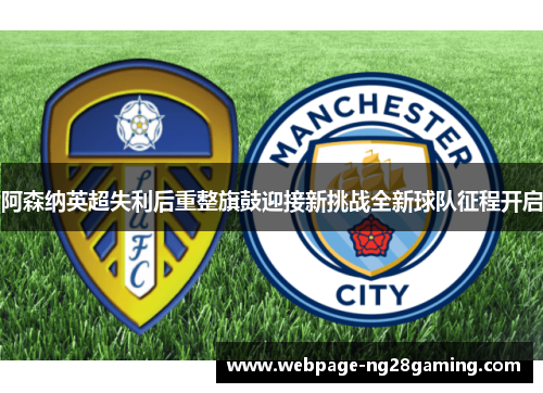 阿森纳英超失利后重整旗鼓迎接新挑战全新球队征程开启