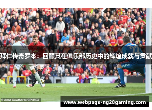 拜仁传奇罗本：回顾其在俱乐部历史中的辉煌成就与贡献