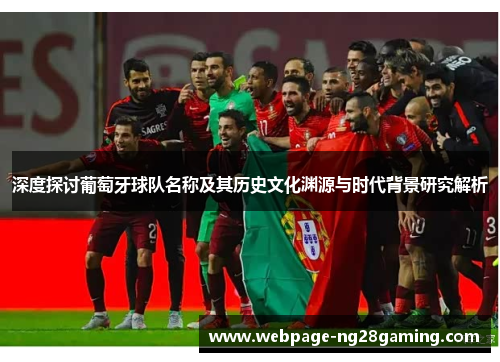 深度探讨葡萄牙球队名称及其历史文化渊源与时代背景研究解析